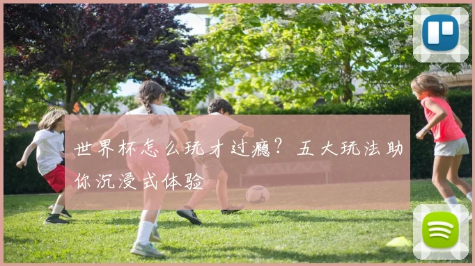 世界杯怎么玩才过瘾？五大玩法助你沉浸式体验