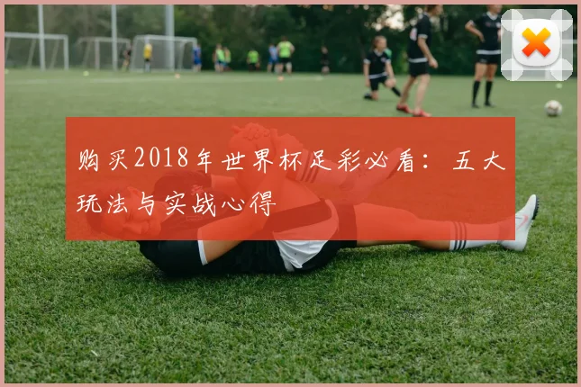 购买2018年世界杯足彩必看：五大玩法与实战心得