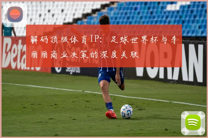 解码顶级体育IP：足球世界杯与李丽丽商业决策的深度关联